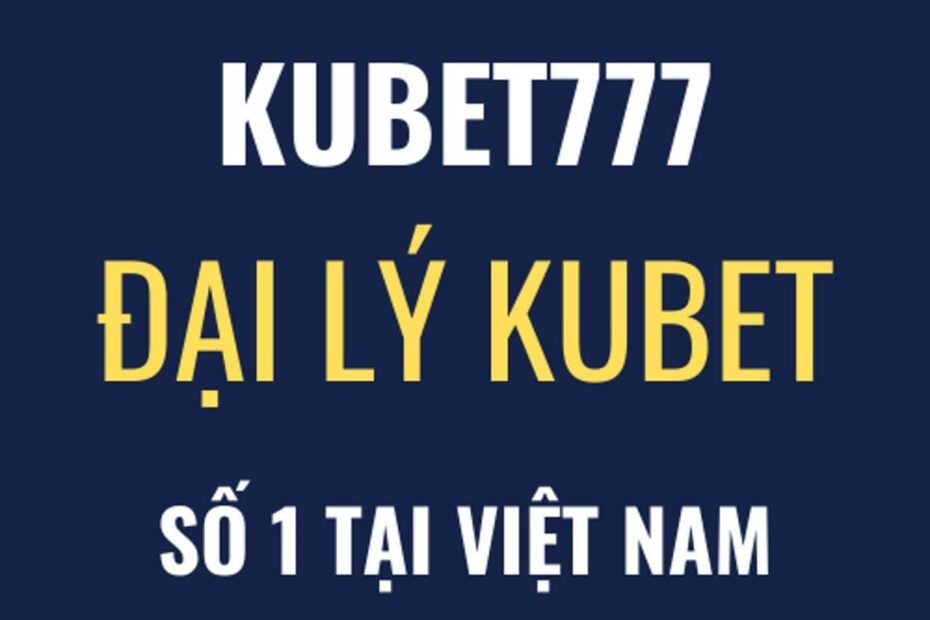 Nhà Cái Kubet777 - Đại Lý Kubet777 Tại Việt Nam